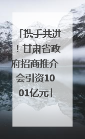 携手共进！甘肃省政府招商推介会引资1001亿元