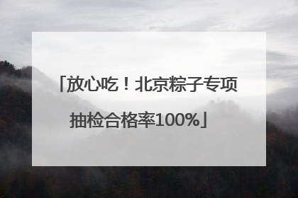 放心吃！北京粽子专项抽检合格率100%
