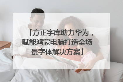 方正字库助力华为，赋能鸿蒙电脑打造全场景字体解决方案