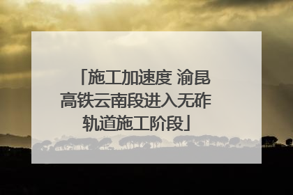 施工加速度 渝昆高铁云南段进入无砟轨道施工阶段