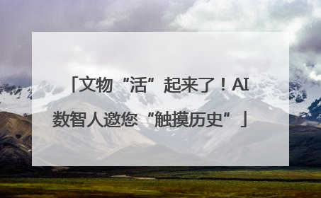 文物“活”起来了！AI数智人邀您“触摸历史”