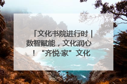 文化书院进行时｜数智赋能，文化润心！“齐悦·家”文化书院超有料