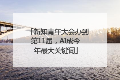 新知青年大会办到第11届，AI成今年最大关键词
