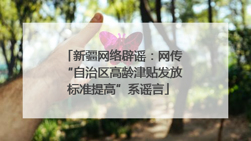 新疆网络辟谣：网传“自治区高龄津贴发放标准提高”系谣言