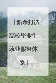 新余打造高校毕业生就业服务体系