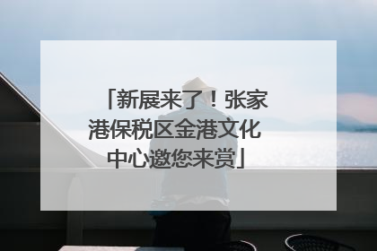 新展来了！张家港保税区金港文化中心邀您来赏