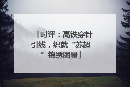 时评：高铁穿针引线，织就“苏超”锦绣图景