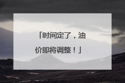 时间定了，油价即将调整！