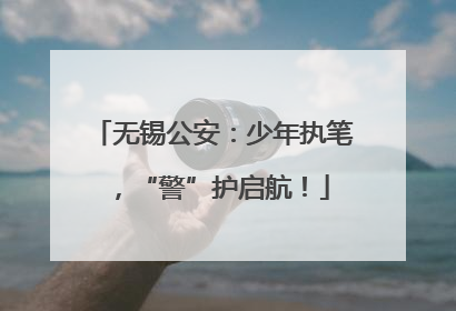 无锡公安：少年执笔，“警”护启航！
