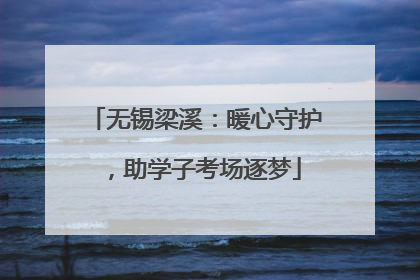无锡梁溪：暖心守护，助学子考场逐梦