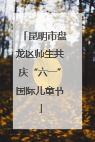 昆明市盘龙区师生共庆“六一”国际儿童节