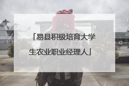 易县积极培育大学生农业职业经理人