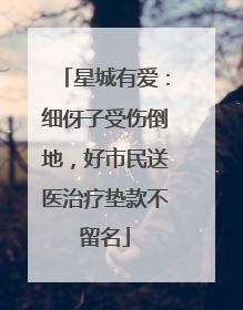星城有爱：细伢子受伤倒地，好市民送医治疗垫款不留名