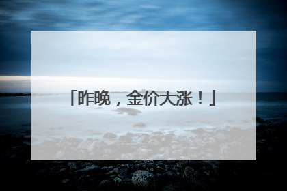昨晚，金价大涨！