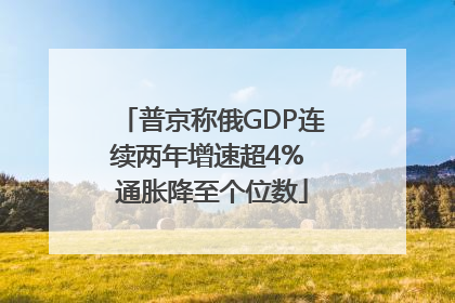 普京称俄GDP连续两年增速超4% 通胀降至个位数