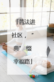 普法进社区，“典” 缀幸福路