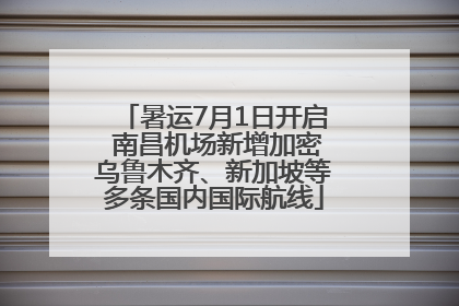 暑运7月1日开启 南昌机场新增加密乌鲁木齐、新加坡等多条国内国际航线