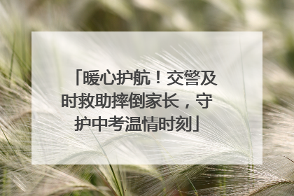 暖心护航！交警及时救助摔倒家长，守护中考温情时刻