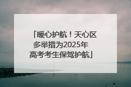暖心护航！天心区多举措为2025年高考考生保驾护航