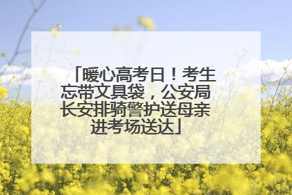 暖心高考日！考生忘带文具袋，公安局长安排骑警护送母亲进考场送达