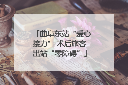 曲阜东站“爱心接力” 术后旅客出站“零障碍”