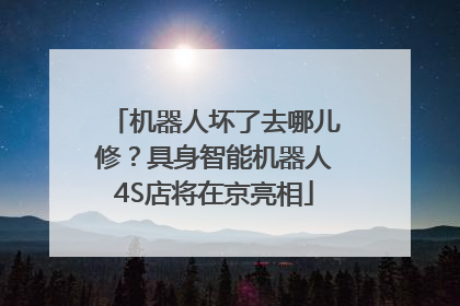 机器人坏了去哪儿修？具身智能机器人4S店将在京亮相