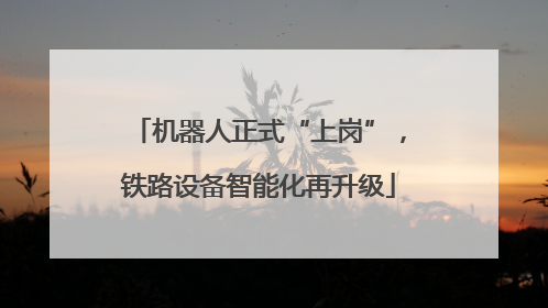 机器人正式“上岗”，铁路设备智能化再升级