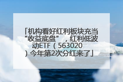 机构看好红利板块充当“收益底盘”，红利低波动ETF（563020）今年第2次分红来了