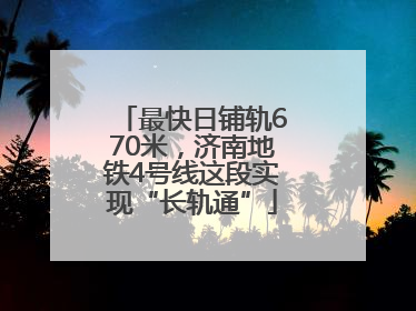 最快日铺轨670米，济南地铁4号线这段实现“长轨通”