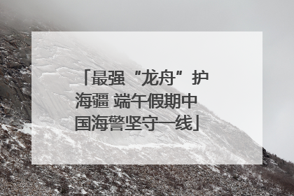 最强“龙舟”护海疆 端午假期中国海警坚守一线
