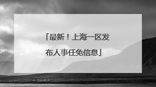 最新！上海一区发布人事任免信息