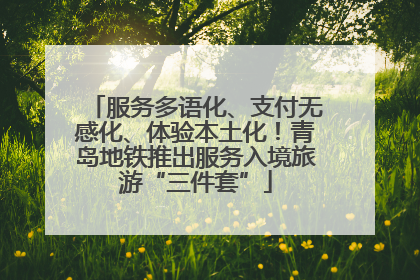 服务多语化、支付无感化、体验本土化！青岛地铁推出服务入境旅游“三件套”
