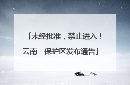 未经批准，禁止进入！云南一保护区发布通告