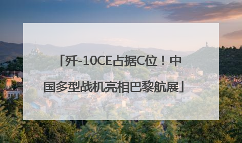 歼-10CE占据C位！中国多型战机亮相巴黎航展