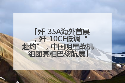 歼-35A海外首展，歼-10CE低调“赴约”，中国明星战机组团亮相巴黎航展