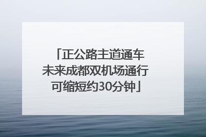 正公路主道通车 未来成都双机场通行可缩短约30分钟