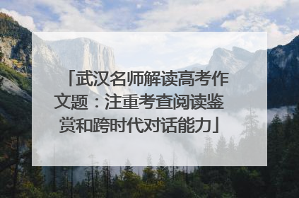 武汉名师解读高考作文题：注重考查阅读鉴赏和跨时代对话能力
