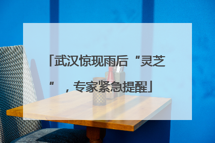 武汉惊现雨后“灵芝”，专家紧急提醒