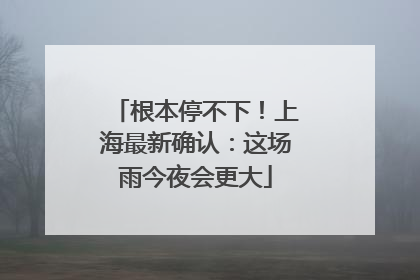 根本停不下！上海最新确认：这场雨今夜会更大