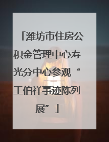 潍坊市住房公积金管理中心寿光分中心参观“王伯祥事迹陈列展”