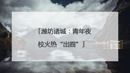 潍坊诸城：青年夜校火热“出圈”