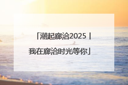 潮起廊洽2025丨我在廊洽时光等你
