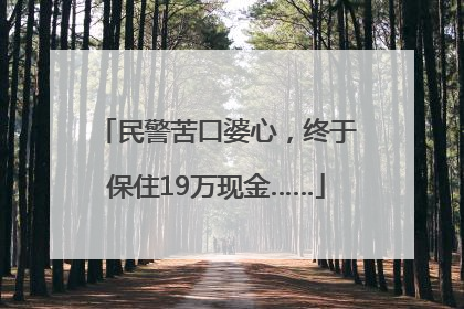 民警苦口婆心，终于保住19万现金……