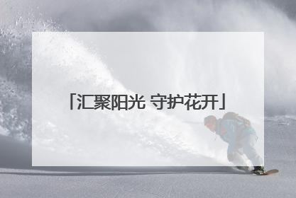 汇聚阳光 守护花开