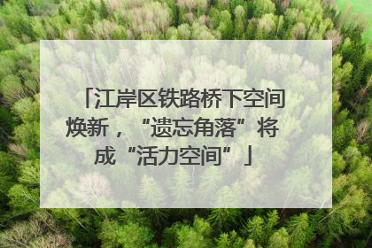 江岸区铁路桥下空间焕新，“遗忘角落”将成“活力空间”