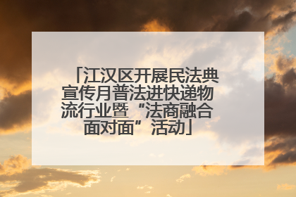 江汉区开展民法典宣传月普法进快递物流行业暨“法商融合面对面”活动