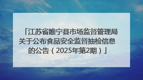江苏省睢宁县市场监督管理局关于公布食品安全监督抽检信息的公告（2025年第2期）