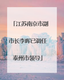 江苏南京市副市长李晖已调任泰州市领导