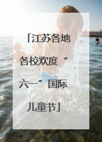 江苏各地各校欢度“六一”国际儿童节