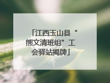 江西玉山县“熊文清班组”工会驿站揭牌